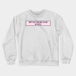 Don't talk to me until I've had my coffee - Coffee Quotes Crewneck Sweatshirt